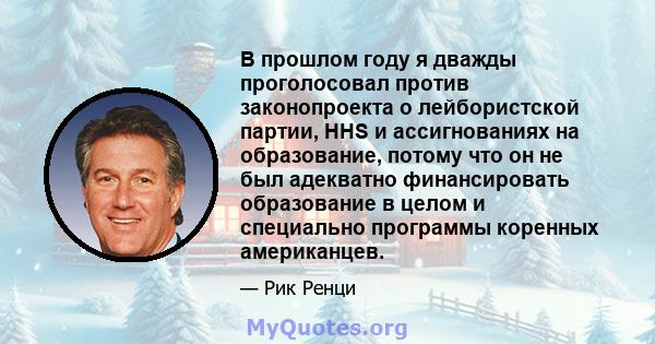 В прошлом году я дважды проголосовал против законопроекта о лейбористской партии, HHS и ассигнованиях на образование, потому что он не был адекватно финансировать образование в целом и специально программы коренных