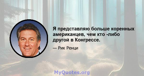 Я представляю больше коренных американцев, чем кто -либо другой в Конгрессе.