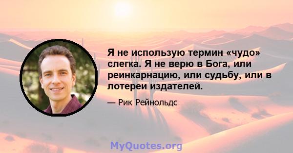 Я не использую термин «чудо» слегка. Я не верю в Бога, или реинкарнацию, или судьбу, или в лотереи издателей.