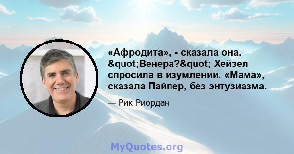 «Афродита», - сказала она. "Венера?" Хейзел спросила в изумлении. «Мама», сказала Пайпер, без энтузиазма.