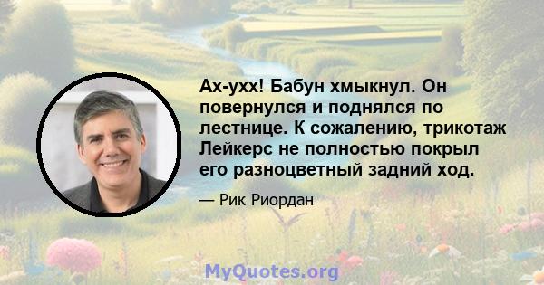 Ах-ухх! Бабун хмыкнул. Он повернулся и поднялся по лестнице. К сожалению, трикотаж Лейкерс не полностью покрыл его разноцветный задний ход.