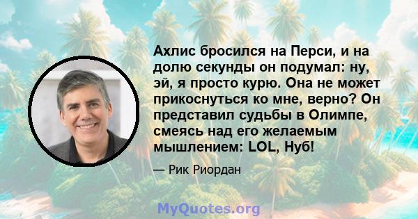 Ахлис бросился на Перси, и на долю секунды он подумал: ну, эй, я просто курю. Она не может прикоснуться ко мне, верно? Он представил судьбы в Олимпе, смеясь над его желаемым мышлением: LOL, Нуб!