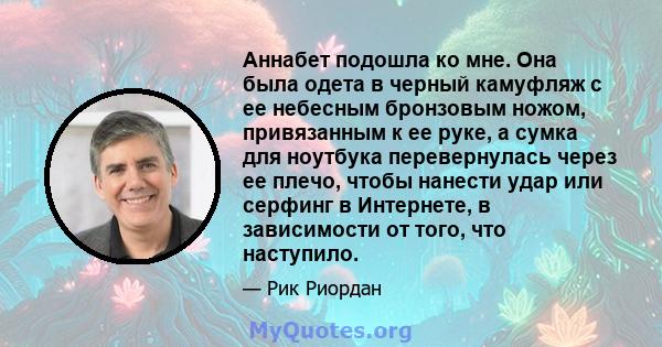 Аннабет подошла ко мне. Она была одета в черный камуфляж с ее небесным бронзовым ножом, привязанным к ее руке, а сумка для ноутбука перевернулась через ее плечо, чтобы нанести удар или серфинг в Интернете, в зависимости 