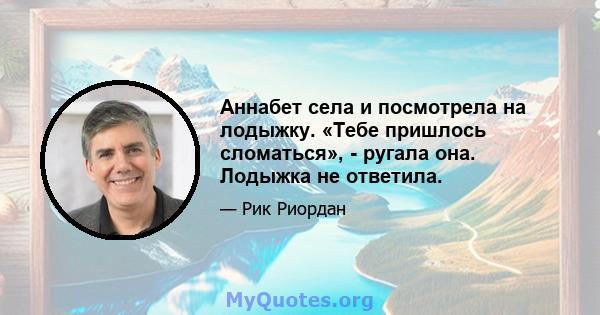 Аннабет села и посмотрела на лодыжку. «Тебе пришлось сломаться», - ругала она. Лодыжка не ответила.