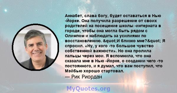 Аннабет, слава богу, будет оставаться в Нью -Йорке. Она получила разрешение от своих родителей на посещение школы -интерната в городе, чтобы она могла быть рядом с Олимпом и наблюдать за усилиями по восстановлению.