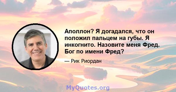 Аполлон? Я догадался, что он положил пальцем на губы. Я инкогнито. Назовите меня Фред. Бог по имени Фред?