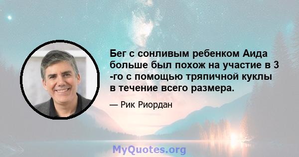 Бег с сонливым ребенком Аида больше был похож на участие в 3 -го с помощью тряпичной куклы в течение всего размера.