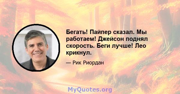 Бегать! Пайпер сказал. Мы работаем! Джейсон поднял скорость. Беги лучше! Лео крикнул.