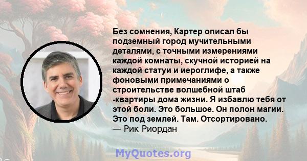 Без сомнения, Картер описал бы подземный город мучительными деталями, с точными измерениями каждой комнаты, скучной историей на каждой статуи и иероглифе, а также фоновыми примечаниями о строительстве волшебной штаб