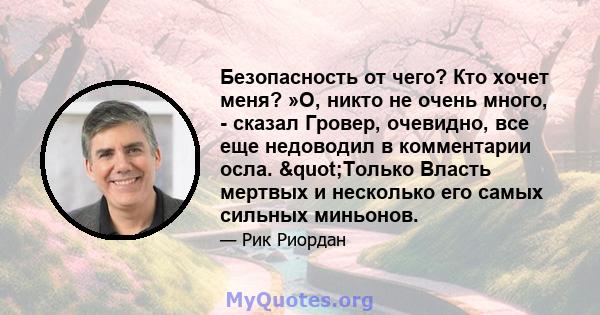 Безопасность от чего? Кто хочет меня? »О, никто не очень много, - сказал Гровер, очевидно, все еще недоводил в комментарии осла. "Только Власть мертвых и несколько его самых сильных миньонов.