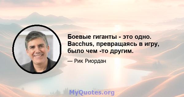 Боевые гиганты - это одно. Bacchus, превращаясь в игру, было чем -то другим.