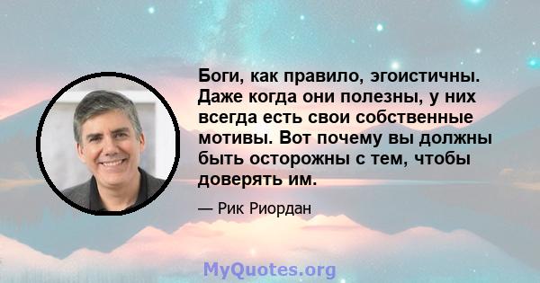 Боги, как правило, эгоистичны. Даже когда они полезны, у них всегда есть свои собственные мотивы. Вот почему вы должны быть осторожны с тем, чтобы доверять им.