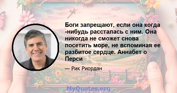 Боги запрещают, если она когда -нибудь рассталась с ним. Она никогда не сможет снова посетить море, не вспоминая ее разбитое сердце. Аннабет о Перси