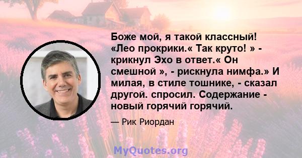 Боже мой, я такой классный! «Лео прокрики.« Так круто! » - крикнул Эхо в ответ.« Он смешной », - рискнула нимфа.» И милая, в стиле тошнике, - сказал другой. спросил. Содержание - новый горячий горячий.