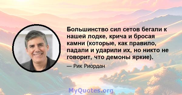 Большинство сил сетов бегали к нашей лодке, крича и бросая камни (которые, как правило, падали и ударили их, но никто не говорит, что демоны яркие).