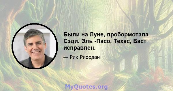 Были на Луне, пробормотала Сэди. Эль -Пасо, Техас, Баст исправлен.