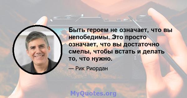 Быть героем не означает, что вы непобедимы. Это просто означает, что вы достаточно смелы, чтобы встать и делать то, что нужно.