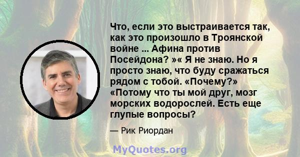 Что, если это выстраивается так, как это произошло в Троянской войне ... Афина против Посейдона? »« Я не знаю. Но я просто знаю, что буду сражаться рядом с тобой. «Почему?» «Потому что ты мой друг, мозг морских