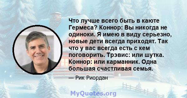 Что лучше всего быть в каюте Гермеса? Коннор: Вы никогда не одиноки. Я имею в виду серьезно, новые дети всегда приходят. Так что у вас всегда есть с кем поговорить. Трэвис: или шутка. Коннор: или карманник. Одна большая 