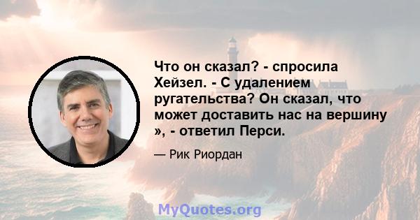 Что он сказал? - спросила Хейзел. - С удалением ругательства? Он сказал, что может доставить нас на вершину », - ответил Перси.