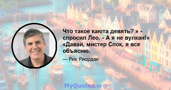 Что такое каюта девять? » - спросил Лео. - А я не вулкан!» «Давай, мистер Спок, я все объясню.