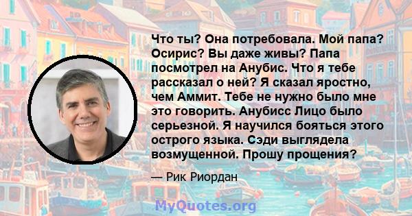 Что ты? Она потребовала. Мой папа? Осирис? Вы даже живы? Папа посмотрел на Анубис. Что я тебе рассказал о ней? Я сказал яростно, чем Аммит. Тебе не нужно было мне это говорить. Анубисс Лицо было серьезной. Я научился