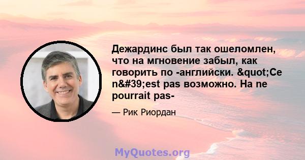 Дежардинс был так ошеломлен, что на мгновение забыл, как говорить по -английски. "Ce n'est pas возможно. На ne pourrait pas-