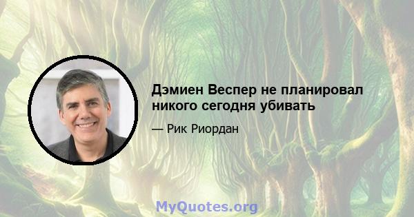 Дэмиен Веспер не планировал никого сегодня убивать