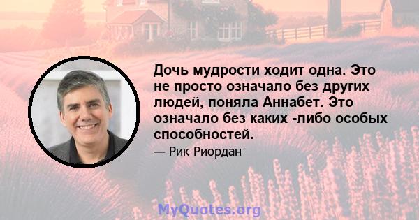 Дочь мудрости ходит одна. Это не просто означало без других людей, поняла Аннабет. Это означало без каких -либо особых способностей.