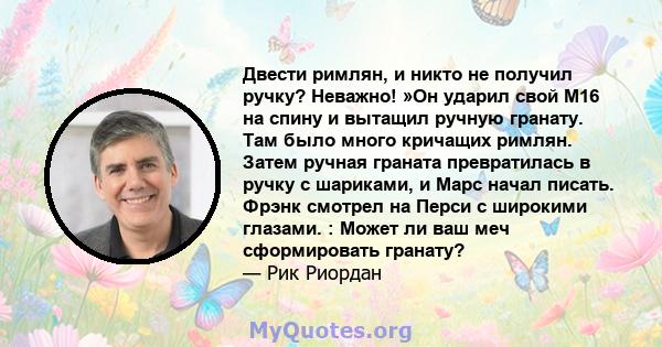 Двести римлян, и никто не получил ручку? Неважно! »Он ударил свой M16 на спину и вытащил ручную гранату. Там было много кричащих римлян. Затем ручная граната превратилась в ручку с шариками, и Марс начал писать. Фрэнк