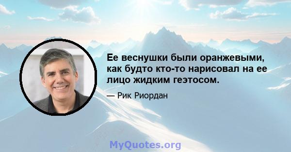 Ее веснушки были оранжевыми, как будто кто-то нарисовал на ее лицо жидким геэтосом.