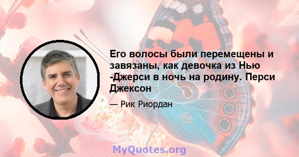 Его волосы были перемещены и завязаны, как девочка из Нью -Джерси в ночь на родину. Перси Джексон