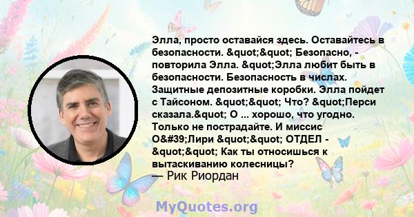 Элла, просто оставайся здесь. Оставайтесь в безопасности. "" Безопасно, - повторила Элла. "Элла любит быть в безопасности. Безопасность в числах. Защитные депозитные коробки. Элла пойдет с Тайсоном.