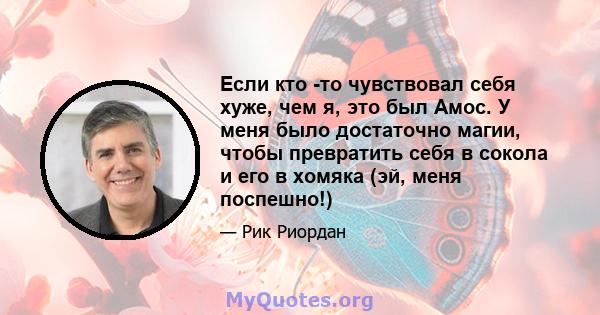 Если кто -то чувствовал себя хуже, чем я, это был Амос. У меня было достаточно магии, чтобы превратить себя в сокола и его в хомяка (эй, меня поспешно!)