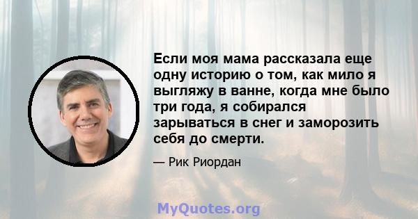 Если моя мама рассказала еще одну историю о том, как мило я выгляжу в ванне, когда мне было три года, я собирался зарываться в снег и заморозить себя до смерти.