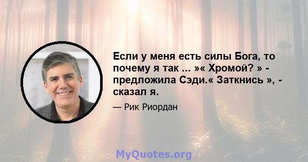 Если у меня есть силы Бога, то почему я так ... »« Хромой? » - предложила Сэди.« Заткнись », - сказал я.