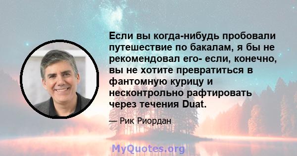 Если вы когда-нибудь пробовали путешествие по бакалам, я бы не рекомендовал его- если, конечно, вы не хотите превратиться в фантомную курицу и несконтрольно рафтировать через течения Duat.