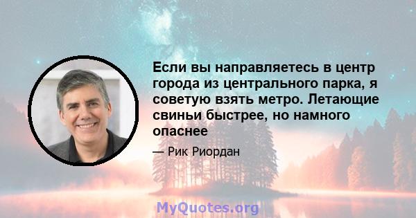 Если вы направляетесь в центр города из центрального парка, я советую взять метро. Летающие свиньи быстрее, но намного опаснее