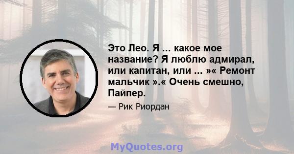 Это Лео. Я ... какое мое название? Я люблю адмирал, или капитан, или ... »« Ремонт мальчик ».« Очень смешно, Пайпер.