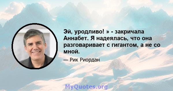 Эй, уродливо! » - закричала Аннабет. Я надеялась, что она разговаривает с гигантом, а не со мной.