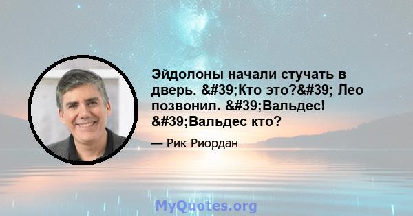 Эйдолоны начали стучать в дверь. 'Кто это?' Лео позвонил. 'Вальдес! 'Вальдес кто?