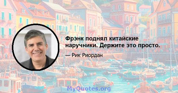 Фрэнк поднял китайские наручники. Держите это просто.