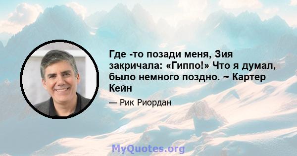 Где -то позади меня, Зия закричала: «Гиппо!» Что я думал, было немного поздно. ~ Картер Кейн