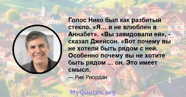 Голос Нико был как разбитый стекло. «Я… я не влюблен в Аннабет». «Вы завидовали ей», - сказал Джейсон. «Вот почему вы не хотели быть рядом с ней. Особенно почему вы не хотите быть рядом ... он. Это имеет смысл.