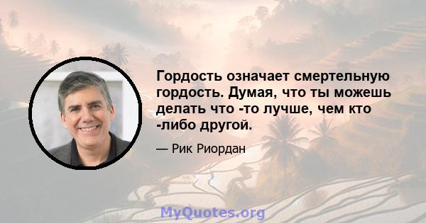 Гордость означает смертельную гордость. Думая, что ты можешь делать что -то лучше, чем кто -либо другой.