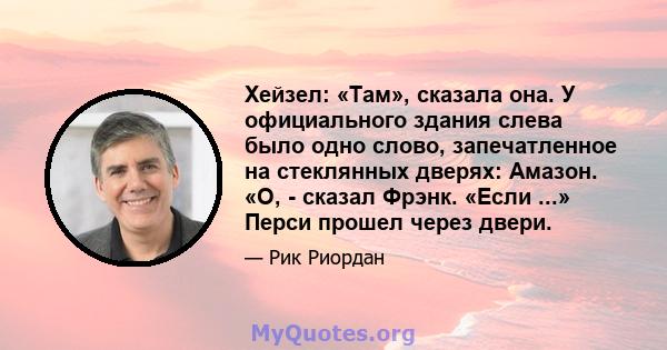 Хейзел: «Там», сказала она. У официального здания слева было одно слово, запечатленное на стеклянных дверях: Амазон. «О, - сказал Фрэнк. «Если ...» Перси прошел через двери.