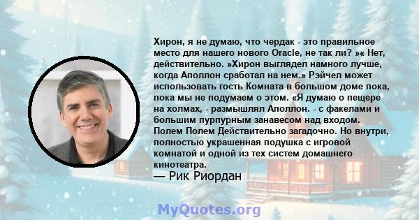 Хирон, я не думаю, что чердак - это правильное место для нашего нового Oracle, не так ли? »« Нет, действительно. »Хирон выглядел намного лучше, когда Аполлон сработал на нем.» Рэйчел может использовать гость Комната в