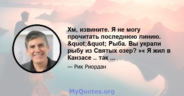 Хм, извините. Я не могу прочитать последнюю линию. "" Рыба. Вы украли рыбу из Святых озер? »« Я жил в Канзасе .. так ...