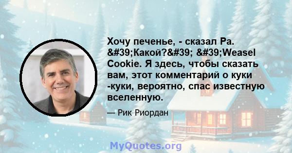 Хочу печенье, - сказал Ра. 'Какой?' 'Weasel Cookie. Я здесь, чтобы сказать вам, этот комментарий о куки -куки, вероятно, спас известную вселенную.