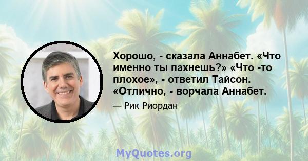 Хорошо, - сказала Аннабет. «Что именно ты пахнешь?» «Что -то плохое», - ответил Тайсон. «Отлично, - ворчала Аннабет.